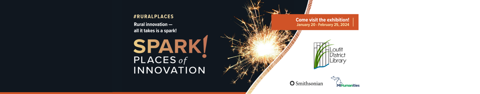 SPARK! Places of Innovation, Rural innovation- all it takes is a spark! Come visit the exhibition! January 20 to February 25, 2024. Loutit District Library. Smithsonian. Michigan Humanities.